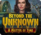 Beyond the Unknown: A Matter of Time гра