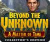 Beyond the Unknown: A Matter of Time Collector's Edition game